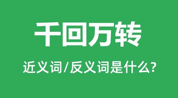 千回万转的近义词和反义词是甚么,千回万转是甚么意义