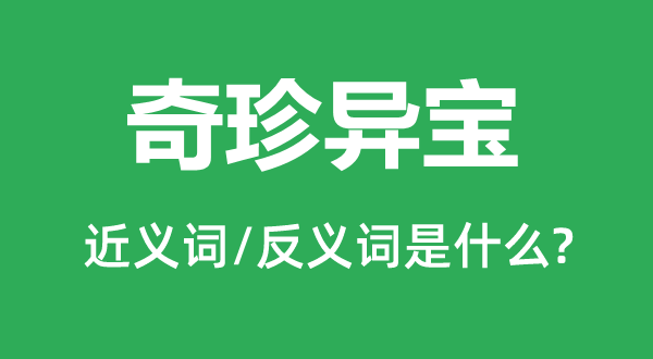 奇珍奇宝的近义词和反义词是甚么,奇珍奇宝是甚么意义