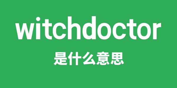 witchdoctor是甚么意义