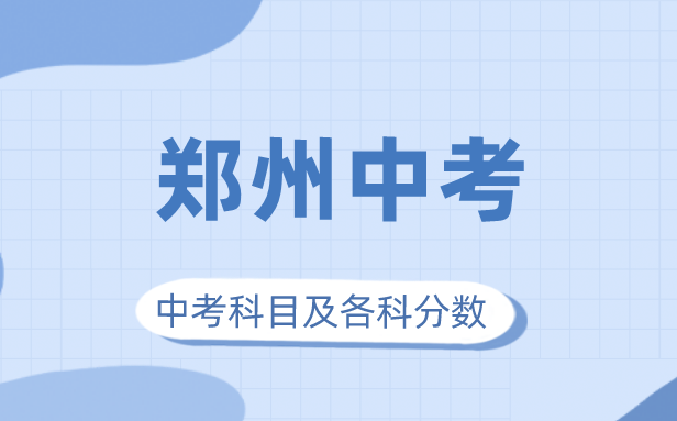 2023年郑州市中考满分几多,郑州中考科目及各科分数