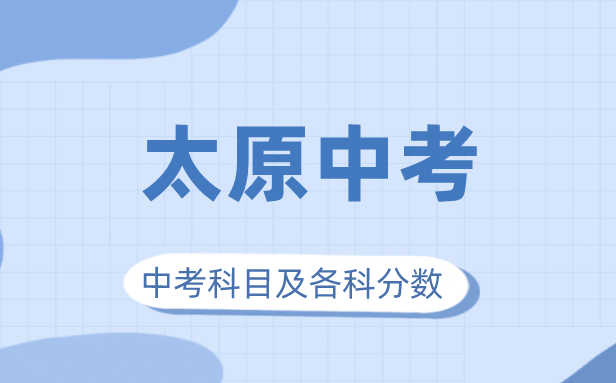 2023年太原市中考满分几多,太原中考科目及各科分数