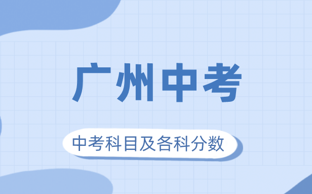 2023年广州市中考满分几多,广州中考科目及各科分数
