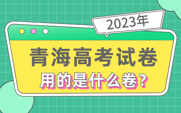 2023年青海高测验卷用的是天下几卷,青海高考是甚么卷
