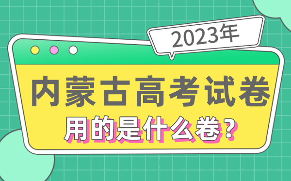 2023年内蒙古高测验卷用的是天下几卷,内蒙古高考是甚么卷