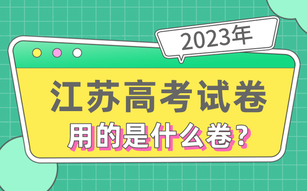 2023年江苏高测验卷用的是天下几卷,江苏高考是甚么卷