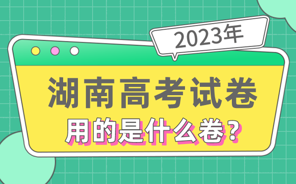 2023年湖南高测验卷用的是天下几卷,湖南高考是甚么卷