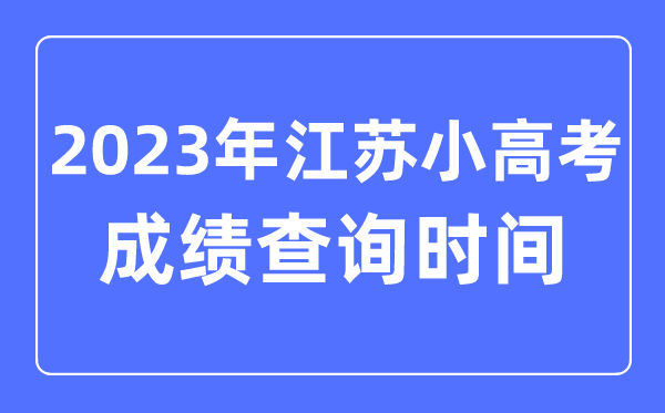 2023年江苏小高考绩绩查问时辰,小高考绩绩甚么时辰出来