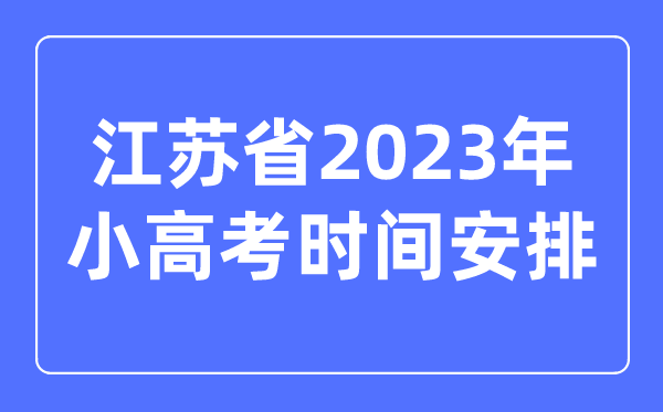 江苏省2023年小高考时辰支配表,江苏小高考考哪几科？