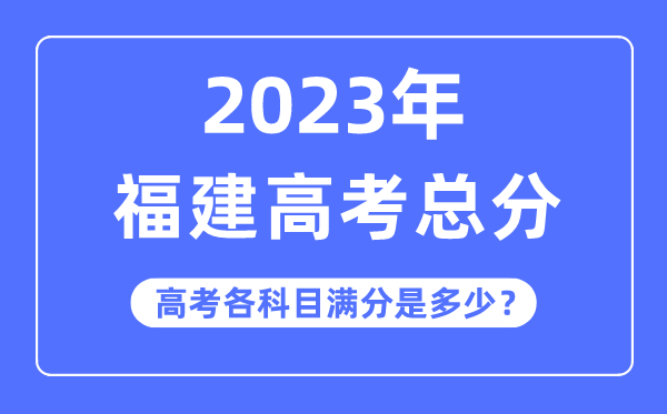 福建高考总分是几多分,2023年福建高考各科目满分几多