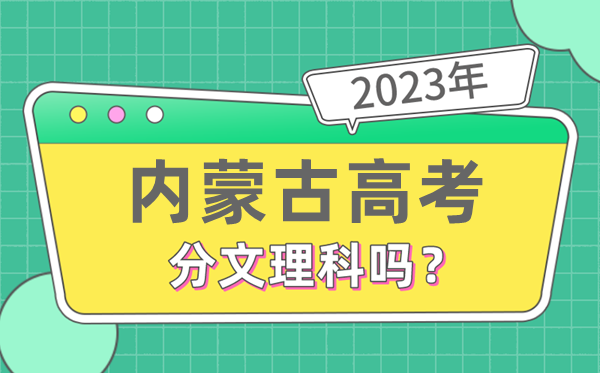 2023年内蒙古高考分文文科吗,是新高考地域吗