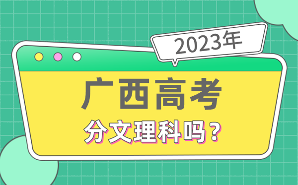 2023年广西高考分文文科吗,是新高考地域吗
