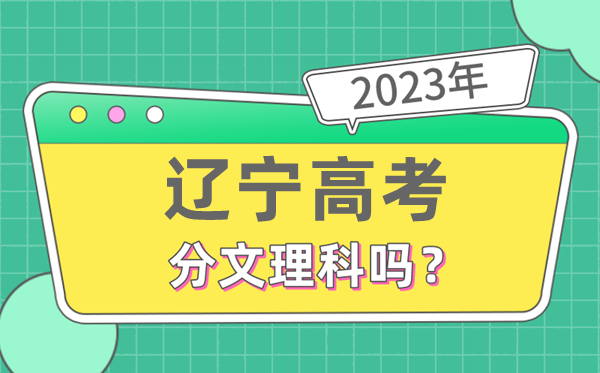 2023年辽宁高考分文文科吗,是新高考地域吗