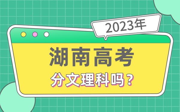 2023年湖南高考分文文科吗,是新高考地域吗