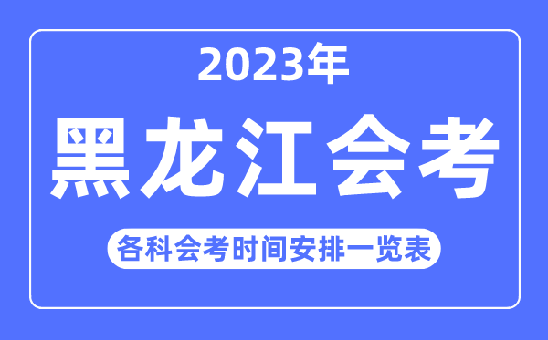 2023年黑龙江高中各科会考时辰支配一览表