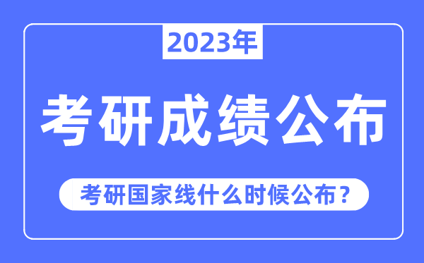 2023年考研成就宣布时辰,考研国度线甚么时辰宣布？