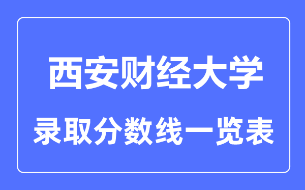 2023年高考几多分能上西安财经大学？附各省登科分数线