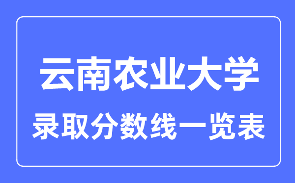 2023年高考几多分能上云南农业大学?附各省登科分数线