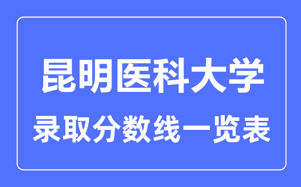2023年高考几多分能上昆明医科大学？附各省登科分数线