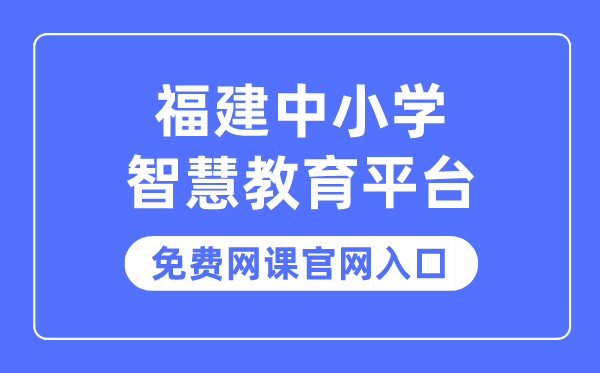 福建中小学聪明教导平台收费网课官网进口