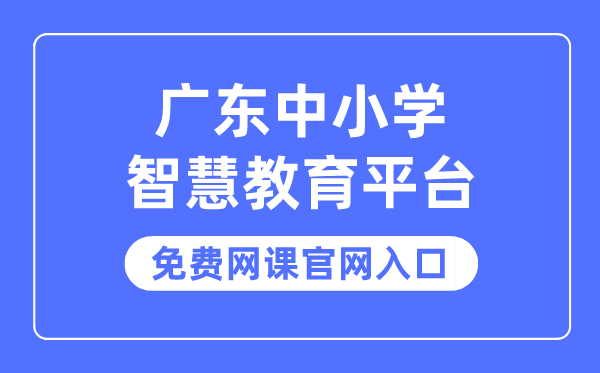 广东中小学聪明教导平台收费网课官网进口