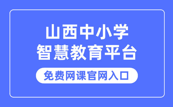 山西中小学聪明教导平台收费网课官网进口
