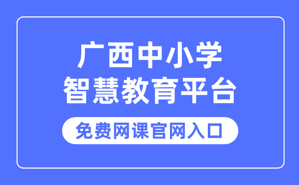 广西中小学聪明教导平台收费网课官网进口