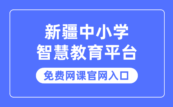 新疆中小学聪明教导平台收费网课官网进口