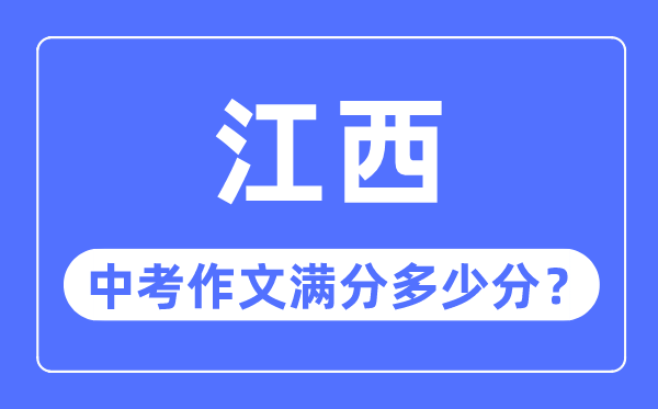 江西中考作文满分几多分,江西中考作文评分规范细则