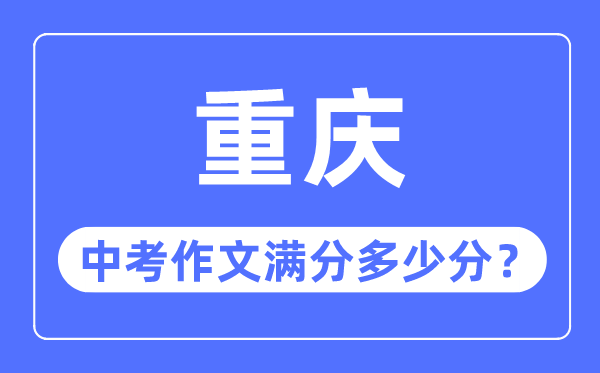 重庆中考作文满分几多分,重庆中考作文评分规范细则