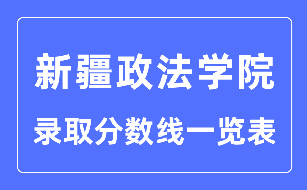 2023年高考几多分能上新疆政法学院？附新疆政法学院各省登科分数线