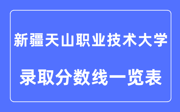 2023年高考几多分能上新疆天山职业手艺大学?附新疆天山职业手艺大学各省登科分数线一览表