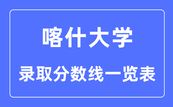 2023年高考几多分能上喀什大学？喀什大学各省登科分数线