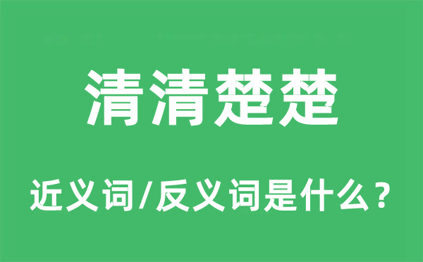 清清晰楚的近义词和反义词是甚么,清清晰楚是甚么意义