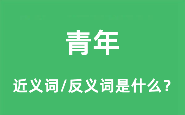 青年的近义词和反义词是甚么,青年是甚么意义