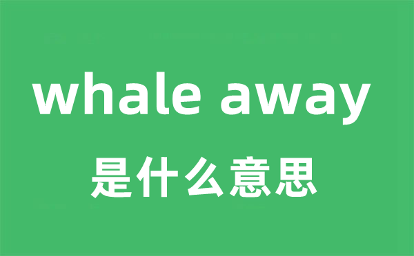 whale away是甚么意义