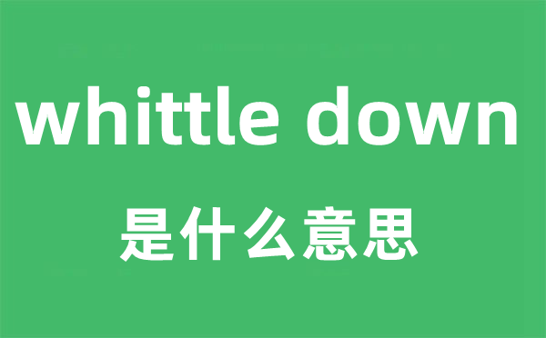 whittle down是甚么意义