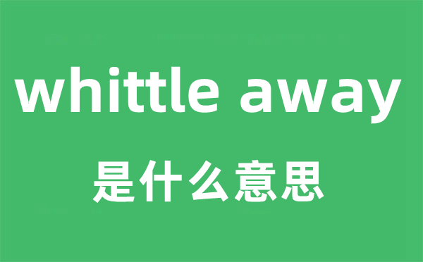 whittle away是甚么意义
