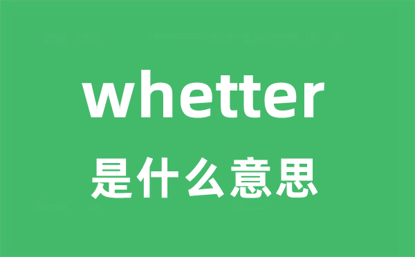 whetter是甚么意义