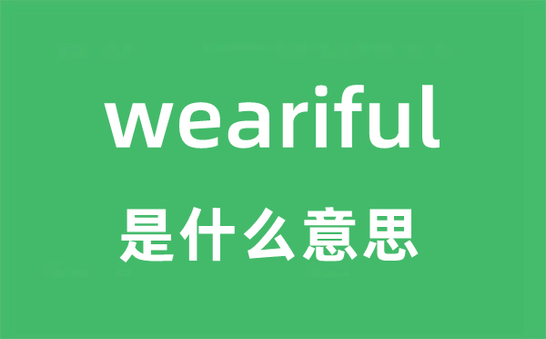 weariful是甚么意义