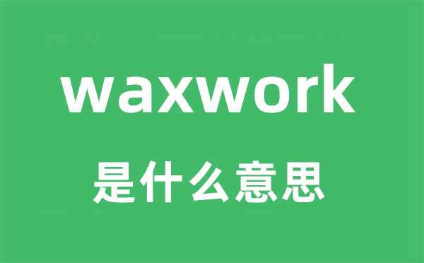 waxwork是甚么意义