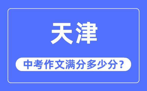 天津中考作文满分几多分,天津中考作文评分规范及评分细则