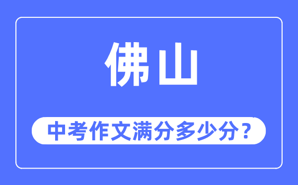佛山中考作文满分几多分,佛山中考作文评分规范及评分细则