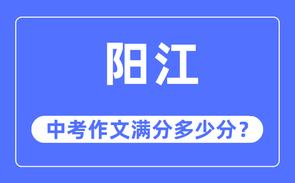 阳江中考作文满分几多分,阳江中考作文评分规范及评分细则