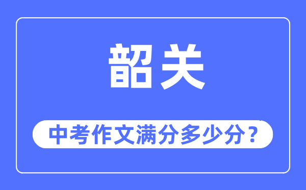 韶关中考作文满分几多分,韶关中考作文评分规范及评分细则