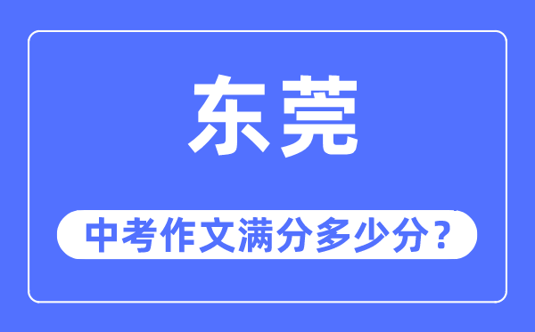 东莞中考作文满分几多分,东莞中考作文评分规范及评分细则