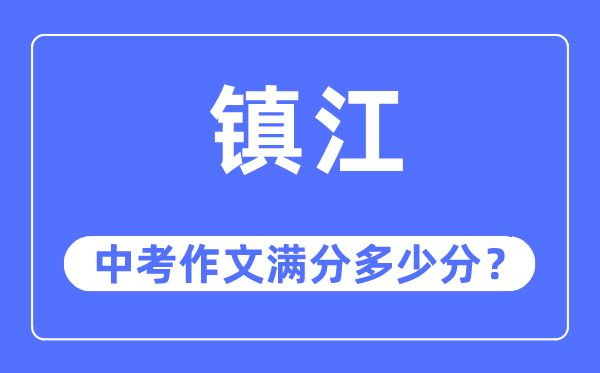 镇江中考作文满分几多分,镇江中考作文评分规范及评分细则