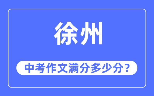 徐州中考作文满分几多分,徐州中考作文评分规范及评分细则