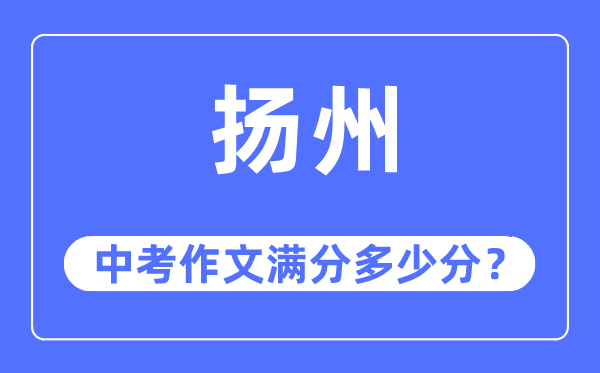 扬州中考作文满分几多分,扬州中考作文评分规范及评分细则