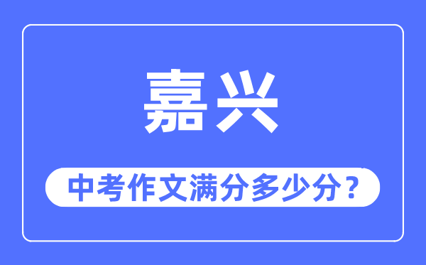 嘉兴中考作文满分几多分,嘉兴中考作文评分规范及评分细则