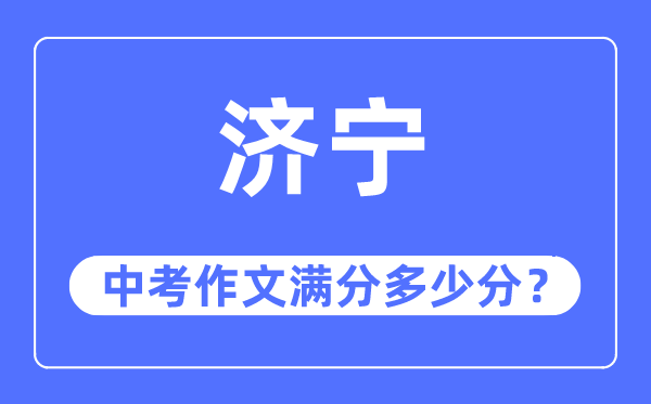济宁中考作文满分几多分,济宁中考作文评分规范及评分细则